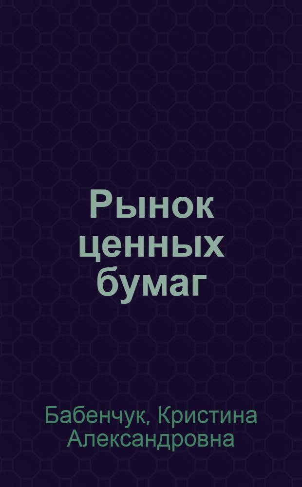 Рынок ценных бумаг : учебное пособие : для студентов экономической специальности 080502 "Экономика и управление на предприятиях (строительство)" Специализация "Управление финансами на предприятии"