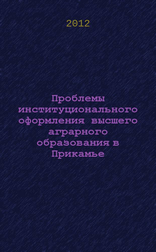 Проблемы институционального оформления высшего аграрного образования в Прикамье : монография