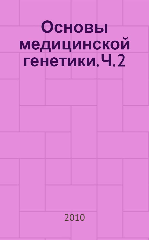 Основы медицинской генетики. Ч. 2 : Молекулярные основы наследственности