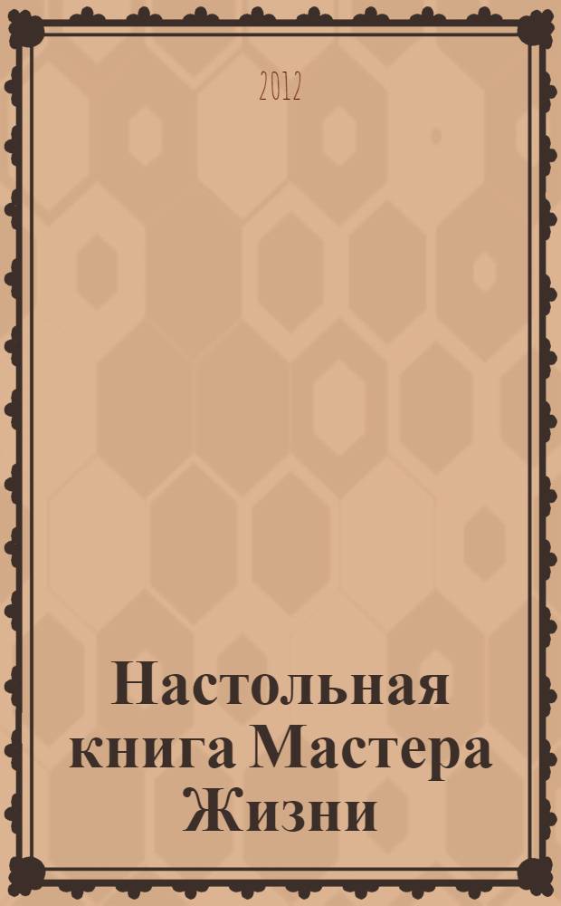 Настольная книга Мастера Жизни : эффективно изменяем самые сложные жизненные ситуации