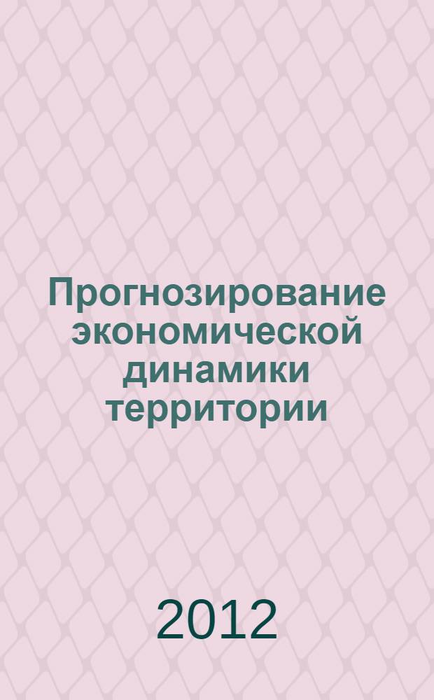 Прогнозирование экономической динамики территории : учебное пособие : студентам бакалавриата и магистратуры по направлениям "Экономика" и "Государственное и муниципальное управление"