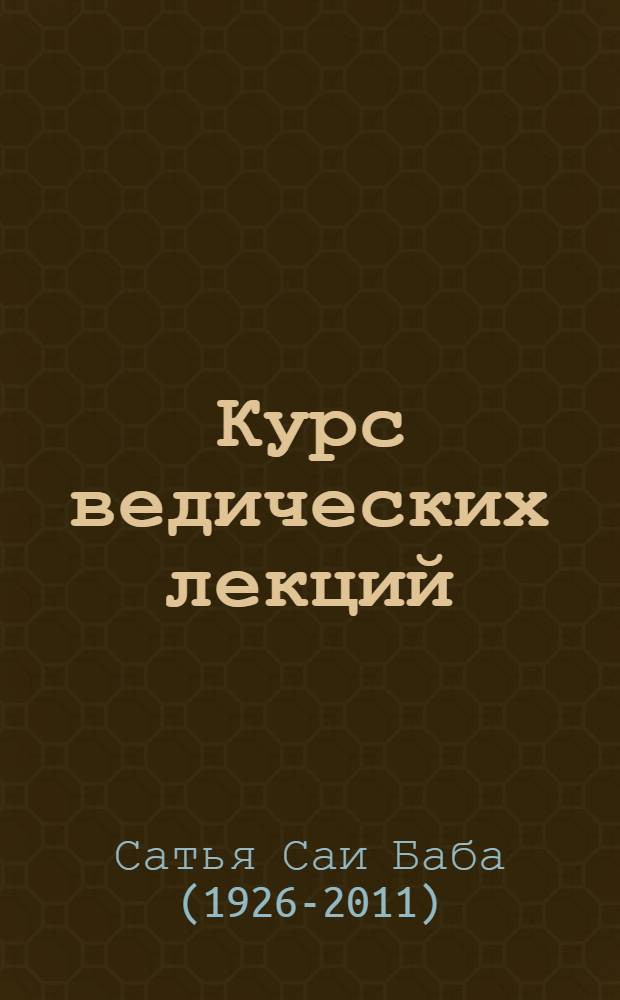 Курс ведических лекций : правила ежедневной жизни : беседы Бхагавана Шри Сатья Саи Бабы о "Шримад Бхагаватам" : летний курс по индийской культуре и духовности, Бриндаван, Бангалор, 20-31 мая 1995 года
