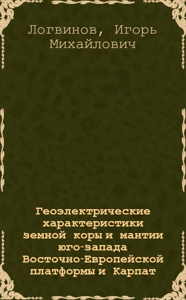 Геоэлектрические характеристики земной коры и мантии юго-запада Восточно-Европейской платформы и Карпат : автореферат диссертации на соискание ученой степени д.геол.н. : специальность 04.00.22