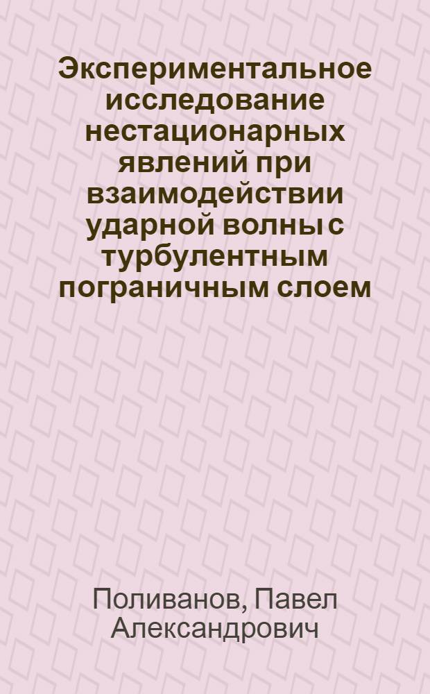 Экспериментальное исследование нестационарных явлений при взаимодействии ударной волны с турбулентным пограничным слоем : автореферат диссертации на соискание ученой степени к. ф.- м. н. : специальность 01.02.05 <механика жидкости>