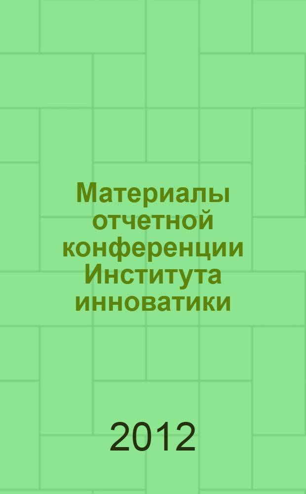 Материалы отчетной конференции Института инноватики : по итогам работы в 2011 г