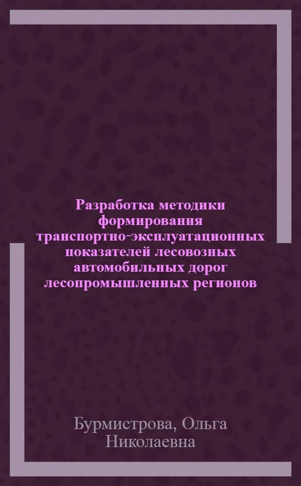 Разработка методики формирования транспортно-эксплуатационных показателей лесовозных автомобильных дорог лесопромышленных регионов (на примере Республики Коми) : монография
