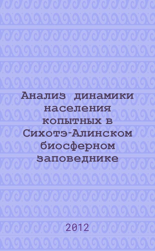 Анализ динамики населения копытных в Сихотэ-Алинском биосферном заповеднике = Analysis of the dynamics of ungulates in Sikhote-Alin biosphere reserve : монография