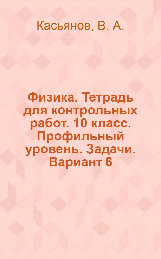 Физика. Тетрадь для контрольных работ. 10 класс. Профильный уровень. Задачи. Вариант 6