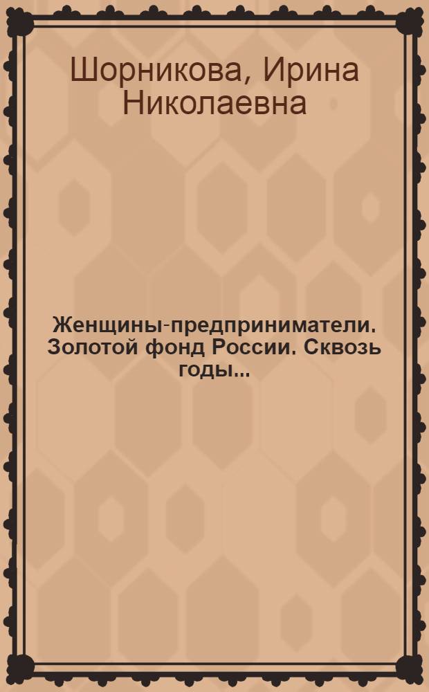 Женщины-предприниматели. Золотой фонд России. Сквозь годы... : к 20-летию Ассоциации женщин-предпринимателей России