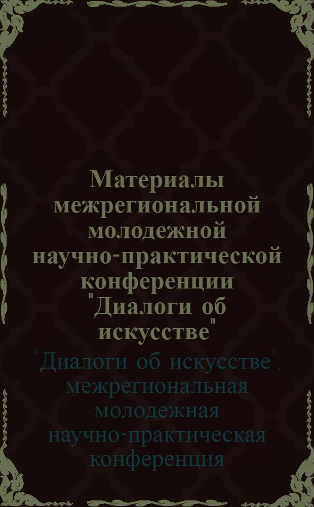 Материалы межрегиональной молодежной научно-практической конференции "Диалоги об искусстве", Пермь, 11-12 апреля 2011 г. : сборник статей