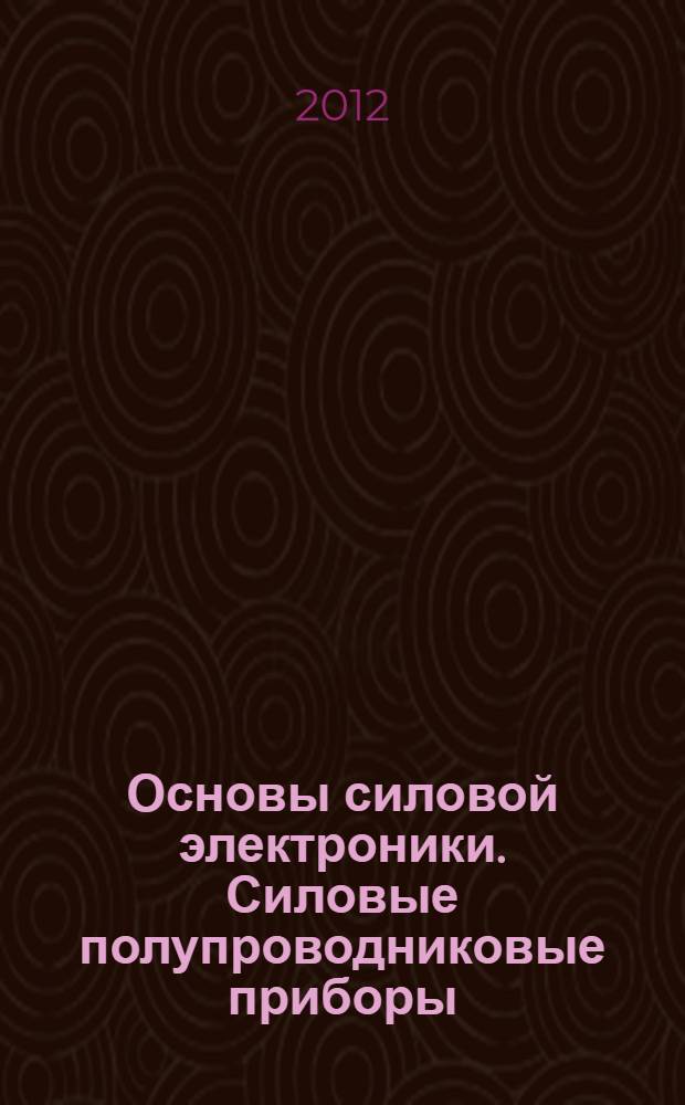 Основы силовой электроники. Силовые полупроводниковые приборы : учебное пособие для студентов высших учебных заведений, обучающихся по специальности 210601 "Радиоэлектронные системы"