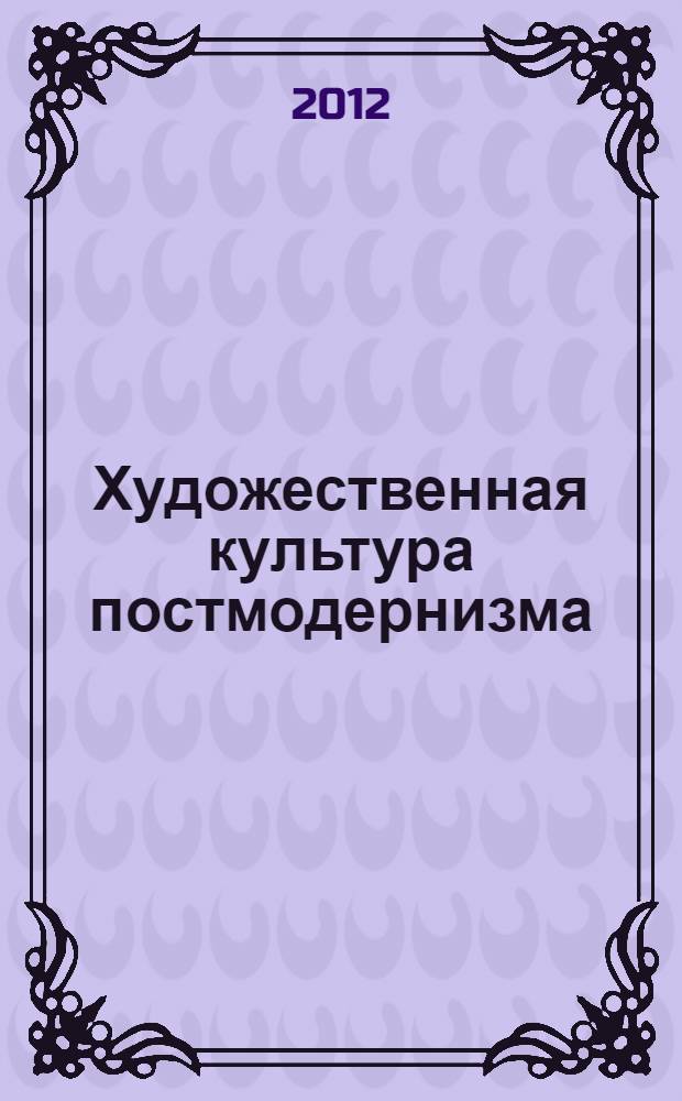 Художественная культура постмодернизма : монография
