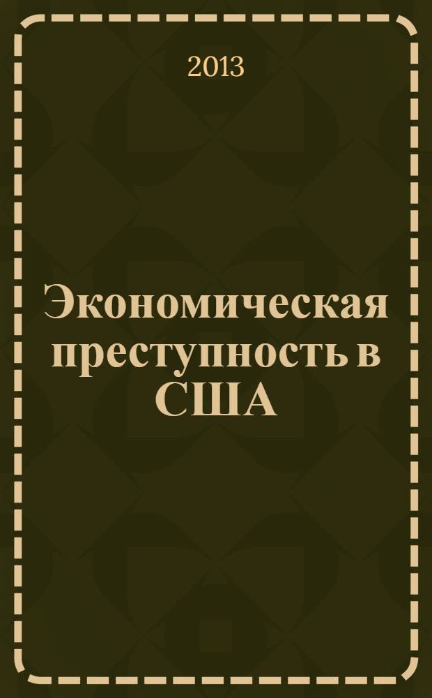 Экономическая преступность в США : монография : научная специальность 12.00.08 "Уголовное право, криминология уголовно-исполнительное право"