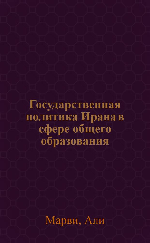 Государственная политика Ирана в сфере общего образования: основные тенденции развития : автореферат диссертации на соискание ученой степени к.п.н. : специальность 13.00.01