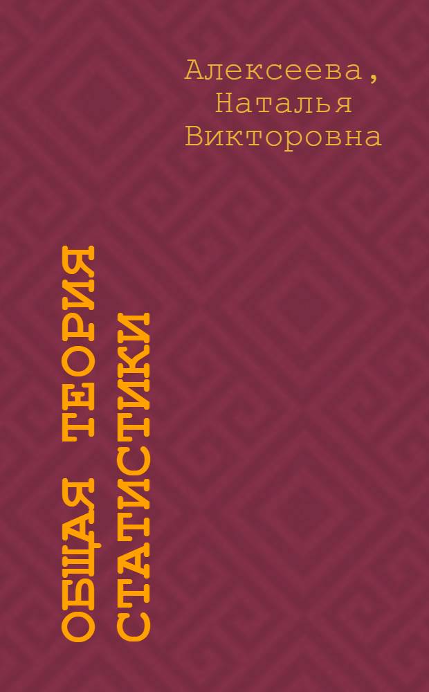 Общая теория статистики : практикум : учебное пособие для студентов высших учебных заведений, обучающихся по экономическим специальностям и по направлению подготовки "Экономика" (бакалавр)