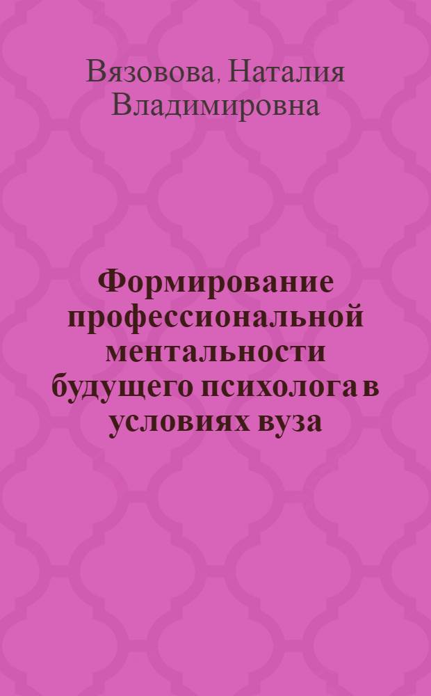 Формирование профессиональной ментальности будущего психолога в условиях вуза : монография