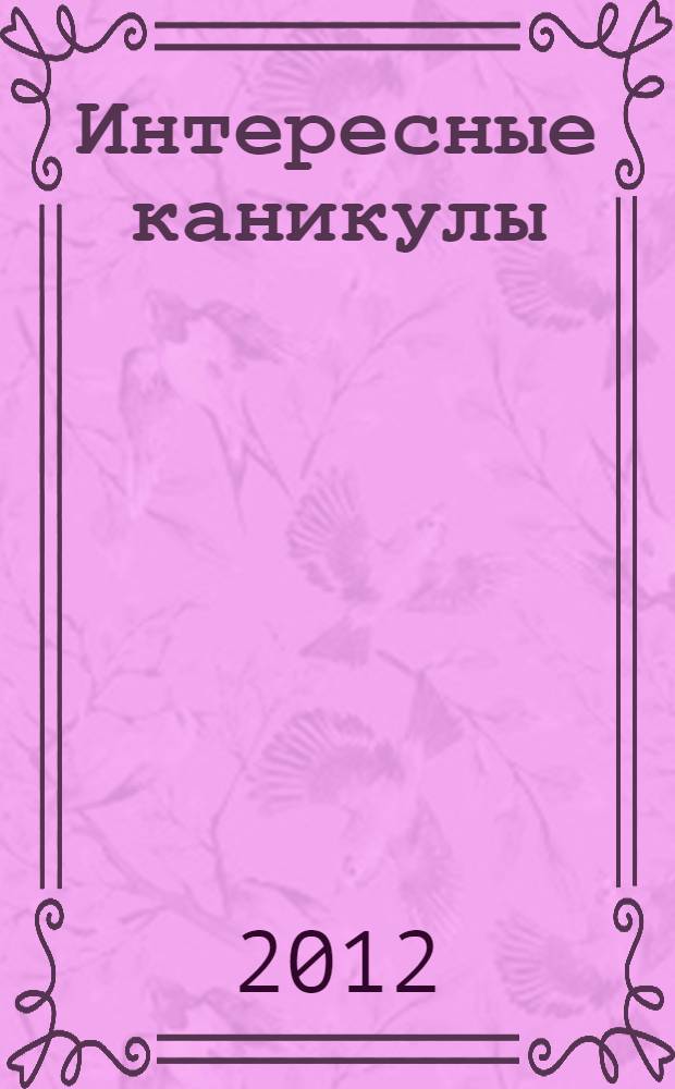 Интересные каникулы: Сборник программ и сценариев для оздоровительно-образовательных центров, детских лагерей и площадок