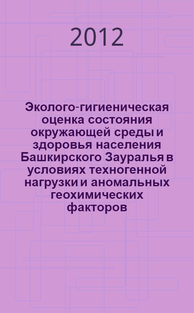 Эколого-гигиеническая оценка состояния окружающей среды и здоровья населения Башкирского Зауралья в условиях техногенной нагрузки и аномальных геохимических факторов