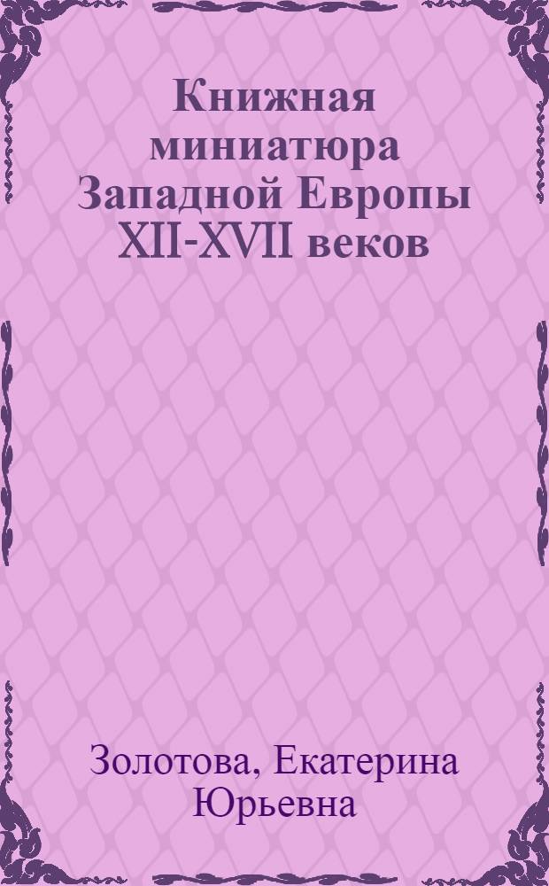 Книжная миниатюра Западной Европы XII-XVII веков = Western European book miniatures of the 23th-17th centuries : каталог иллюстрированных рукописей в библиотеках, музеях и частных собраниях Москвы : московские собрания