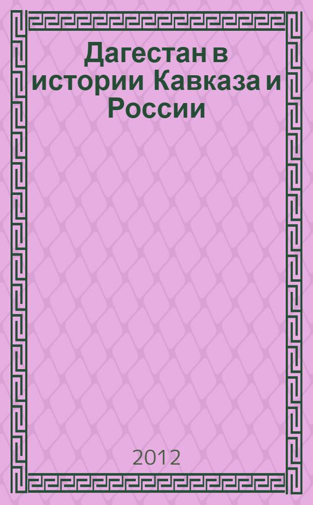 Дагестан в истории Кавказа и России : материалы Международной научно-практической конференции, г. Махачкала, 25 ноября 2011 г