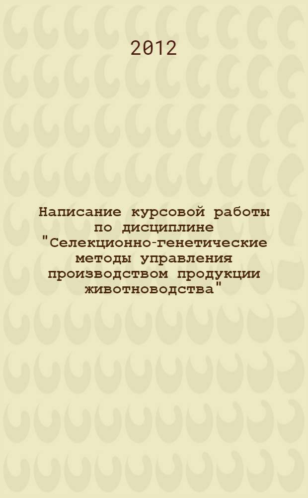 Написание курсовой работы по дисциплине "Селекционно-генетические методы управления производством продукции животноводства": учебно-методическое пособие