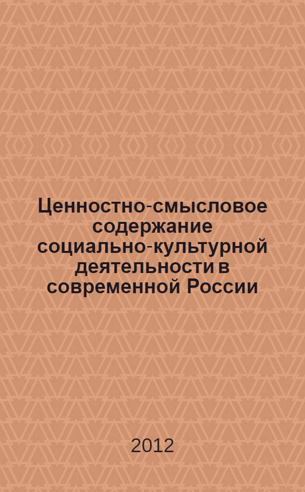 Ценностно-смысловое содержание социально-культурной деятельности в современной России : коллективная монография