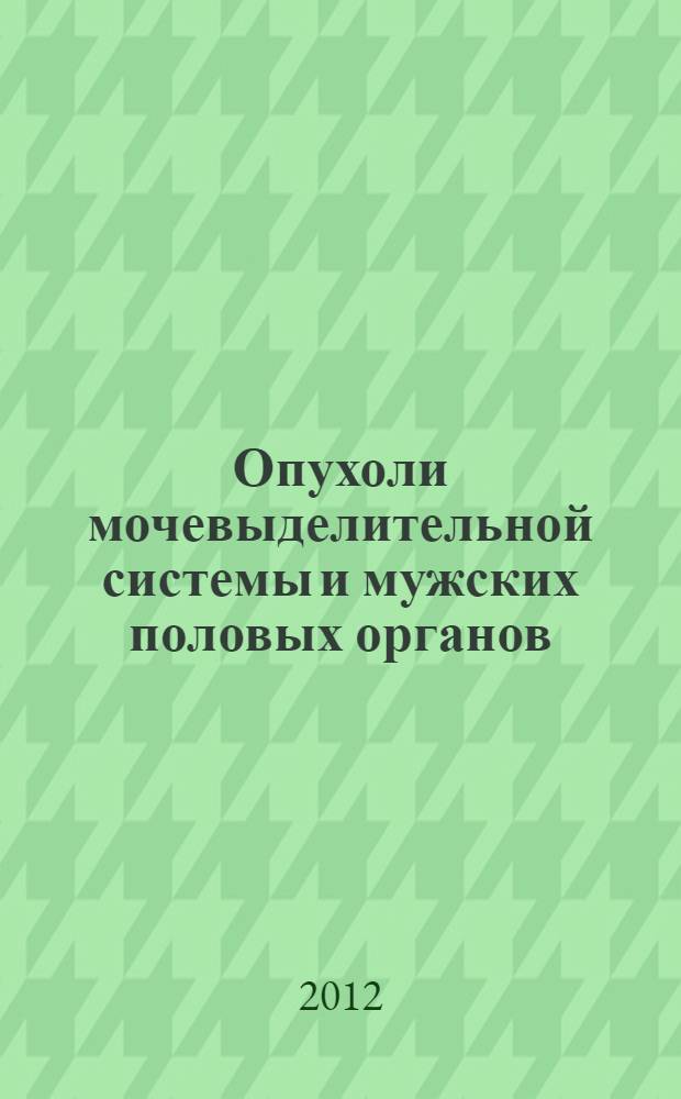 Опухоли мочевыделительной системы и мужских половых органов : морфологическая диагностика и генетика : руководство для врачей