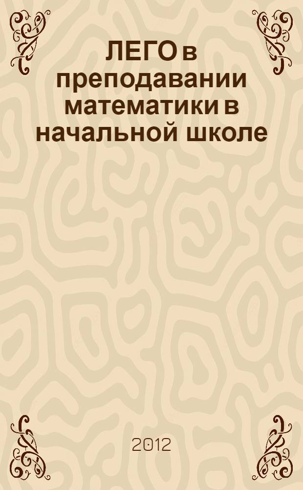 ЛЕГО в преподавании математики в начальной школе : методические рекомендации