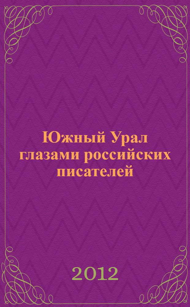 Южный Урал глазами российских писателей : сборник материалов региональной научно-практической конференции 8 декабря 2011 года