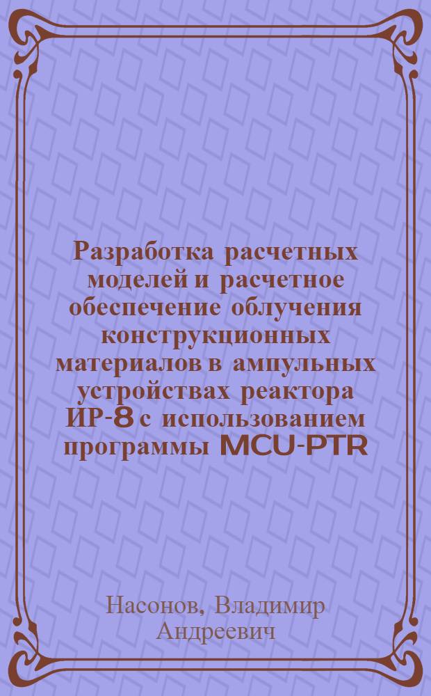 Разработка расчетных моделей и расчетное обеспечение облучения конструкционных материалов в ампульных устройствах реактора ИР-8 с использованием программы MCU-PTR