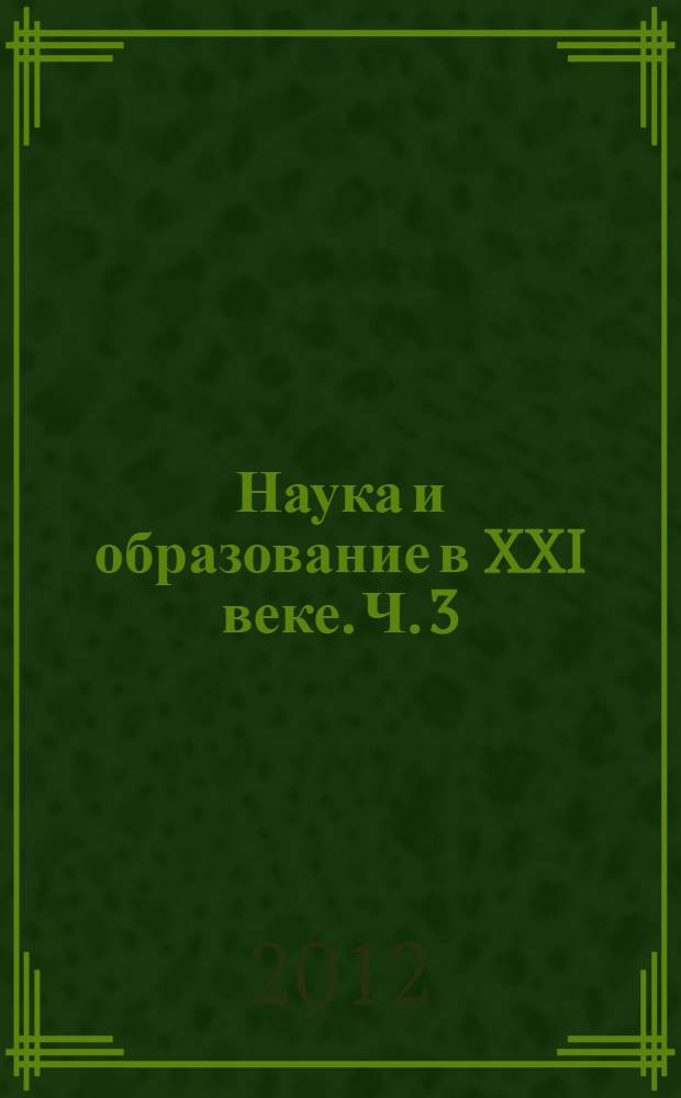 Наука и образование в XXI веке. Ч. 3