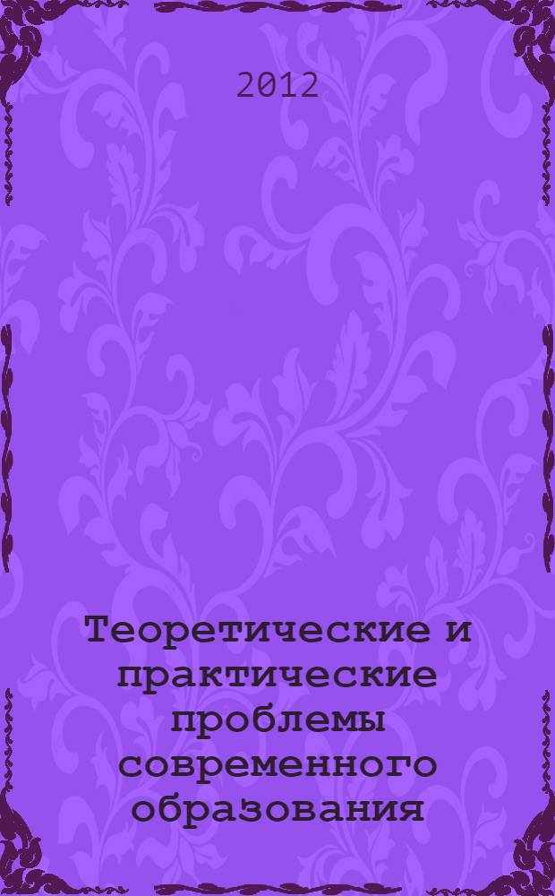 Теоретические и практические проблемы современного образования : материалы международной научно-педагогической конференции, 14 июня 2012 г