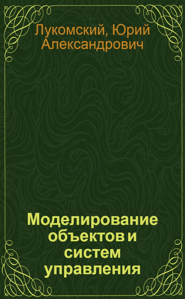 Моделирование объектов и систем управления : учебное пособие : для студентов высших учебных заведений, обучающихся по направлению 220400 "Управление в технических системах"