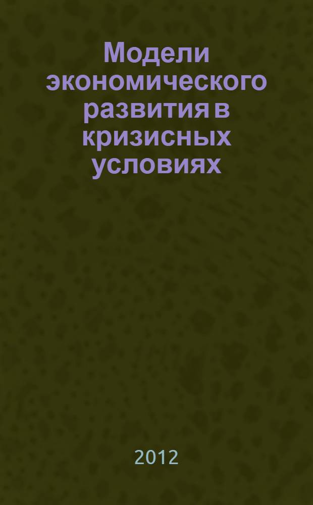 Модели экономического развития в кризисных условиях: социология, право, управление, экология, образование : сборник научных статей по итогам Международной научно-практической конференции, 24-25 сентября 2012 года