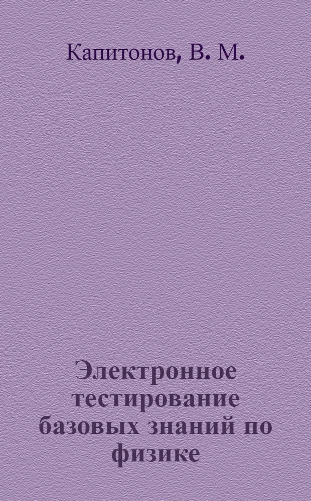 Электронное тестирование базовых знаний по физике (Оптика. Квантовая механика и элементы ядерной физики) : учебно-методическое пособие