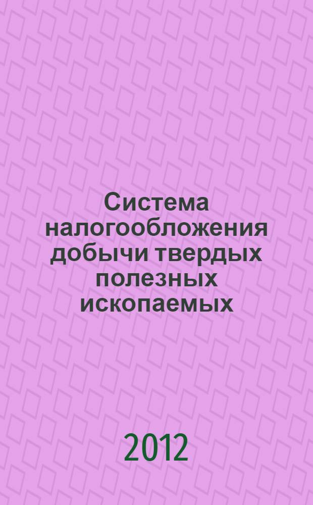 Система налогообложения добычи твердых полезных ископаемых: генезис и направления развития : монография