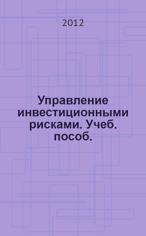 Управление инвестиционными рисками. Учеб. пособ.
