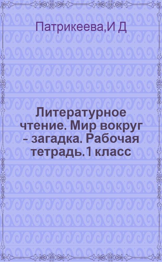 Литературное чтение. Мир вокруг - загадка. Рабочая тетрадь. 1 класс