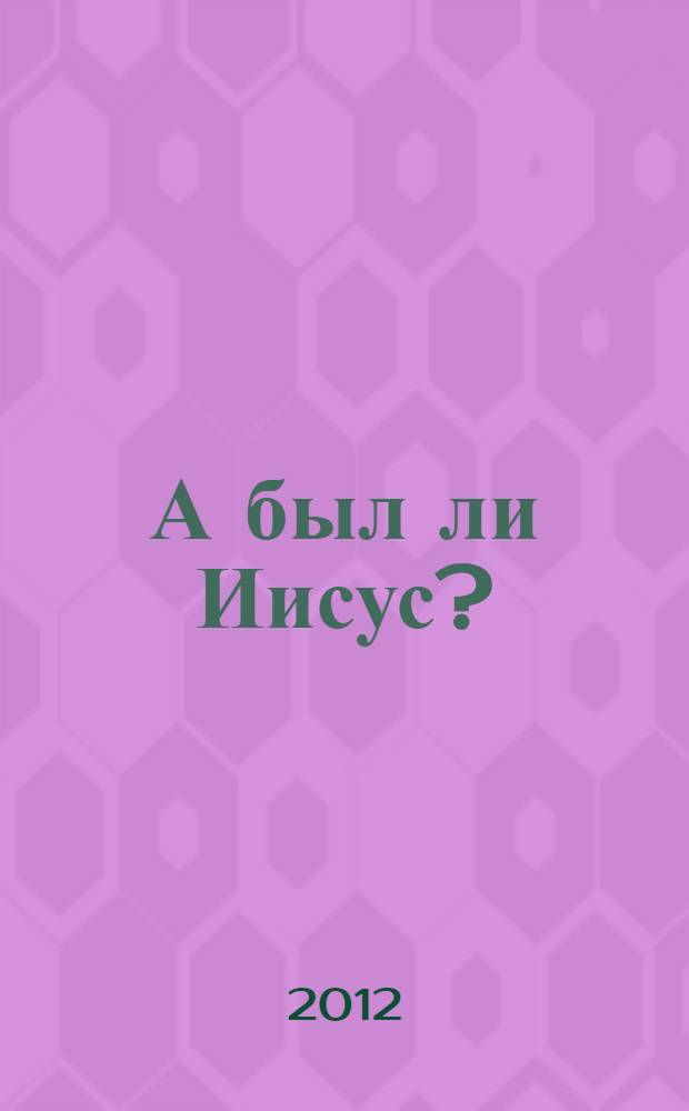 А был ли Иисус? : неожиданная историческая правда