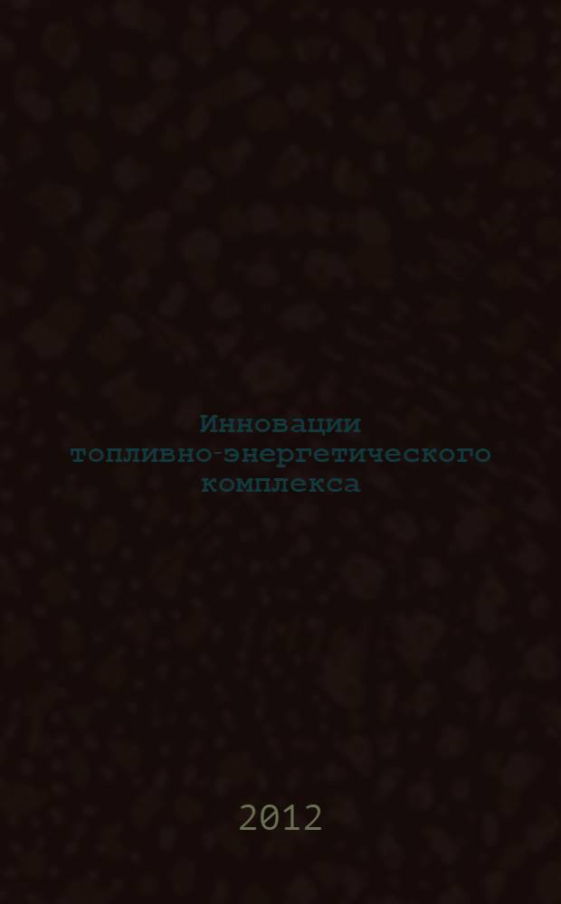 Инновации топливно-энергетического комплекса : материалы научно-практической конференции, посвященной 45-летию Сургутского института нефти и газа и 55-летию Тюменского государственного нефтегазового университета