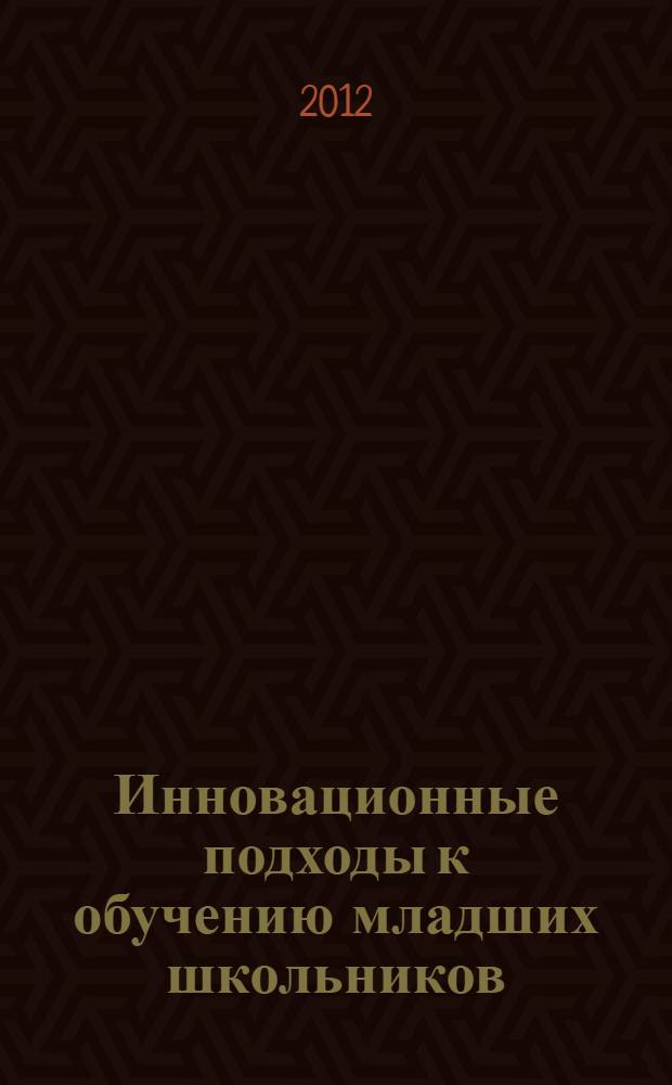 Инновационные подходы к обучению младших школьников : сборник материалов по итогам Всероссийской научно-практической онлайн-конференции, 15-17 июня 2012 года