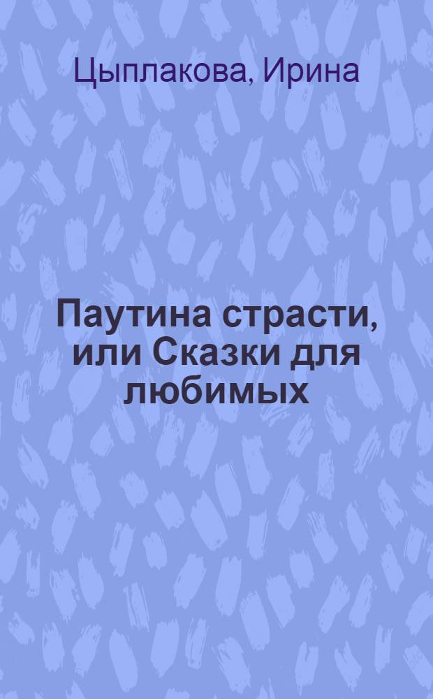 Паутина страсти, или Сказки для любимых : детективный роман