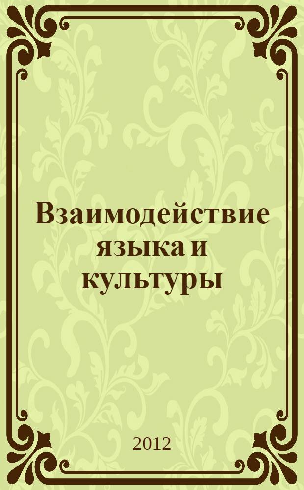 Взаимодействие языка и культуры: проблемы лингвокультурологии и прагмалингвистики : коллективная монография : сборник научных докладов на Круглом столе, 24 апреля 2012 г. в рамках Третьей международной конференции "Культура в зеркале языка и литературы"