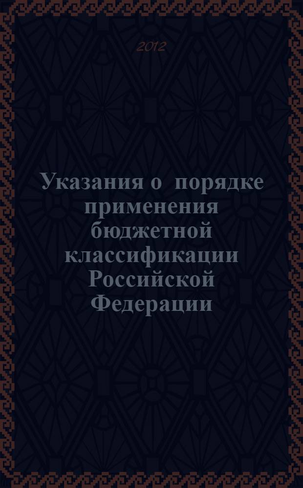Указания о порядке применения бюджетной классификации Российской Федерации : (приказ Министерства финансов Российской Федерации от 21.12.2011 г. N 180н)