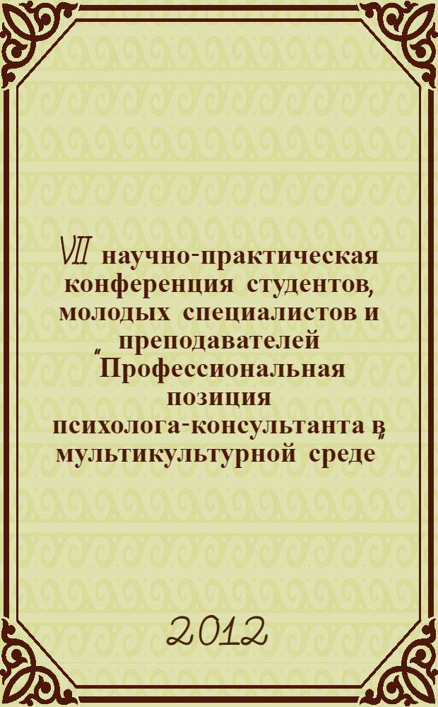 VII научно-практическая конференция студентов, молодых специалистов и преподавателей "Профессиональная позиция психолога-консультанта в мультикультурной среде", 21-22 апреля 2012 г.