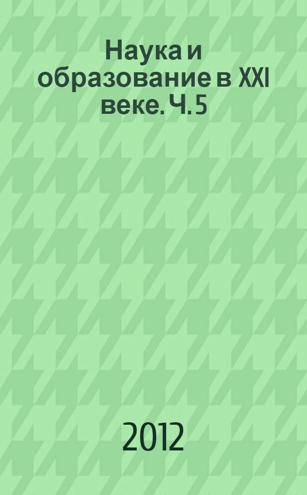 Наука и образование в XXI веке. Ч. 5