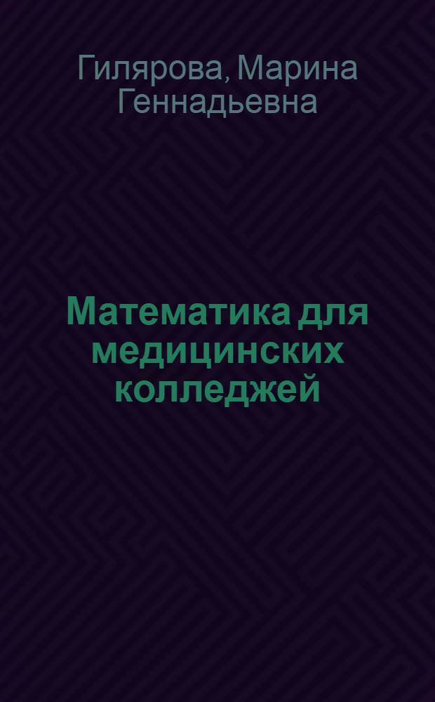 Математика для медицинских колледжей : в соответствии с ФГОС СПО к минимуму содержания и уровню подготовки выпускников по специальностям "Лечебное дело", "Акушерское дело", "Сестринское дело", "Лабораторная диагностика", "Стоматология ортопедическая"