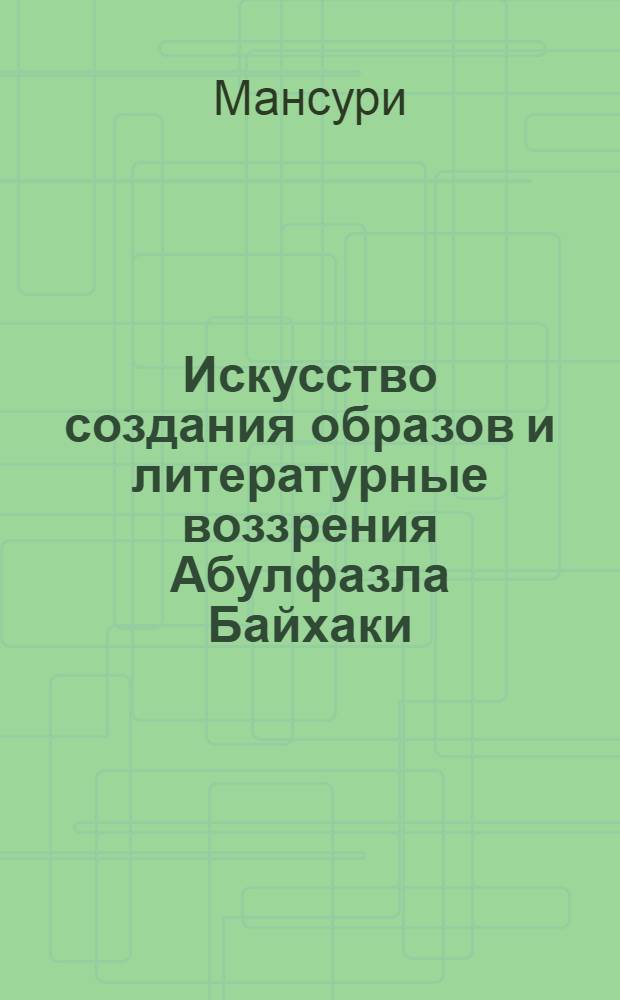 Искусство создания образов и литературные воззрения Абулфазла Байхаки : автореферат диссертации на соискание ученой степени к.филол.н. : специальность 10.01.03