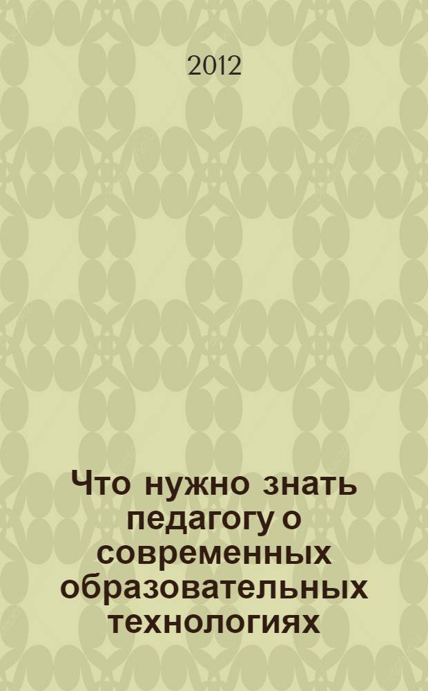Что нужно знать педагогу о современных образовательных технологиях : сборник статей