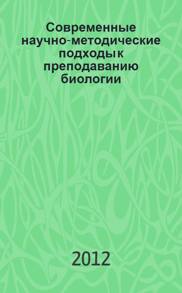 Современные научно-методические подходы к преподаванию биологии : материалы Межрегиональной научно-практической конференции (24 ноября 2011 г.)